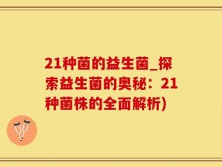 21种菌的益生菌_探索益生菌的奥秘：21种菌株的全面解析)