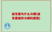 益生菌为什么冷藏(益生菌储存冷藏的原因)
