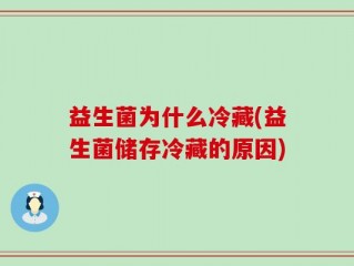 益生菌为什么冷藏(益生菌储存冷藏的原因)