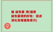 猫 益生菌 液(猫用益生菌液的好处：促进消化及增强免疫力)