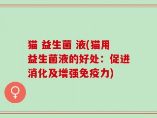 猫 益生菌 液(猫用益生菌液的好处：促进消化及增强免疫力)