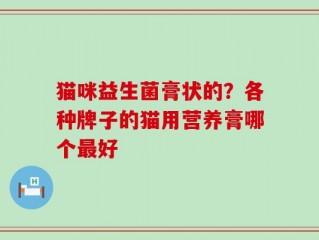 猫咪益生菌膏状的？各种牌子的猫用营养膏哪个最好