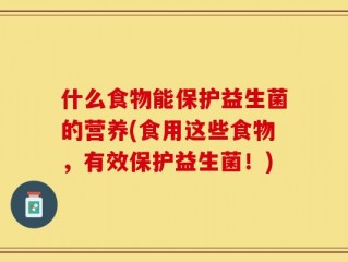 什么食物能保护益生菌的营养(食用这些食物，有效保护益生菌！)