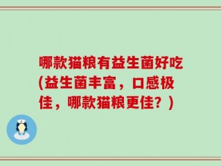 哪款猫粮有益生菌好吃(益生菌丰富，口感极佳，哪款猫粮更佳？)