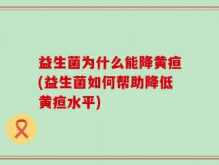 益生菌为什么能降黄疸(益生菌如何帮助降低黄疸水平)
