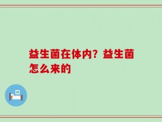 益生菌在体内？益生菌怎么来的