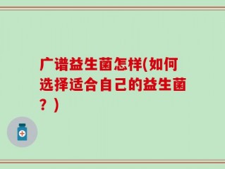 广谱益生菌怎样(如何选择适合自己的益生菌？)