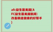 afc益生菌美国(AFC益生菌美国新闻：改善肠道健康的好帮手)