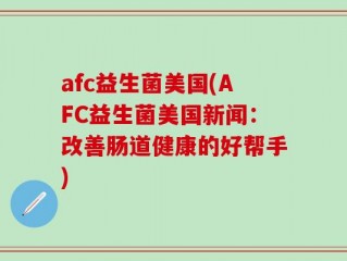 afc益生菌美国(AFC益生菌美国新闻：改善肠道健康的好帮手)