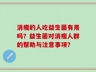 消瘦的人吃益生菌有用吗？益生菌对消瘦人群的帮助与注意事项？