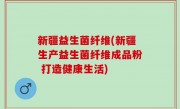 新疆益生菌纤维(新疆生产益生菌纤维成品粉 打造健康生活)