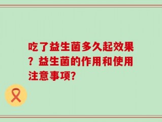 吃了益生菌多久起效果？益生菌的作用和使用注意事项？