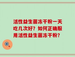 活性益生菌冻干粉一天吃几次好？如何正确服用活性益生菌冻干粉？
