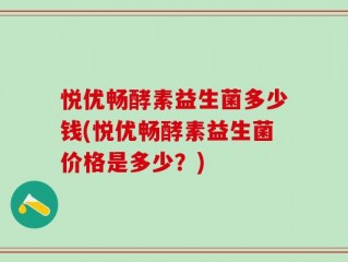 悦优畅酵素益生菌多少钱(悦优畅酵素益生菌价格是多少？)