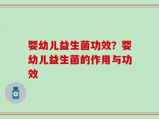 婴幼儿益生菌功效？婴幼儿益生菌的作用与功效