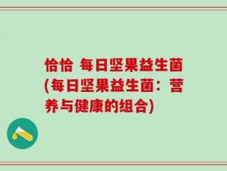 恰恰 每日坚果益生菌(每日坚果益生菌：营养与健康的组合)