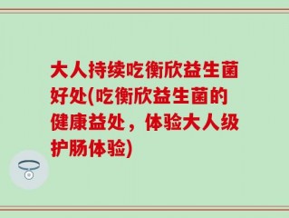 大人持续吃衡欣益生菌好处(吃衡欣益生菌的健康益处，体验大人级护肠体验)