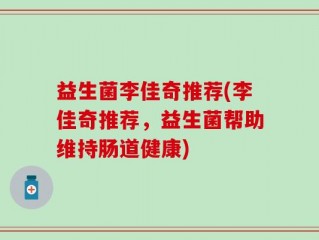 益生菌李佳奇推荐(李佳奇推荐，益生菌帮助维持肠道健康)