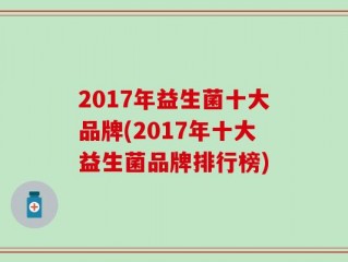 2017年益生菌十大品牌(2017年十大益生菌品牌排行榜)