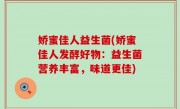 娇蜜佳人益生菌(娇蜜佳人发酵好物：益生菌营养丰富，味道更佳)