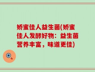 娇蜜佳人益生菌(娇蜜佳人发酵好物：益生菌营养丰富，味道更佳)