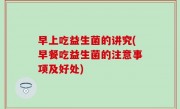 早上吃益生菌的讲究(早餐吃益生菌的注意事项及好处)