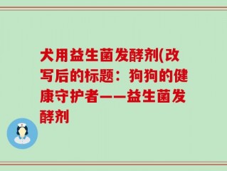 犬用益生菌发酵剂(改写后的标题：狗狗的健康守护者——益生菌发酵剂