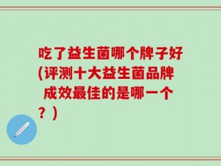 吃了益生菌哪个牌子好(评测十大益生菌品牌 成效最佳的是哪一个？)