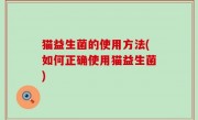 猫益生菌的使用方法(如何正确使用猫益生菌)