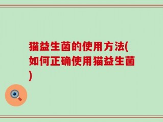 猫益生菌的使用方法(如何正确使用猫益生菌)