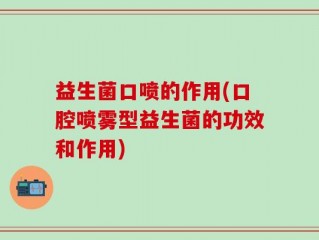 益生菌口喷的作用(口腔喷雾型益生菌的功效和作用)