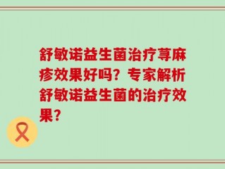 舒敏诺益生菌治疗荨麻疹效果好吗？专家解析舒敏诺益生菌的治疗效果？