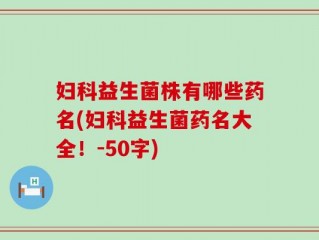 妇科益生菌株有哪些药名(妇科益生菌药名大全！
