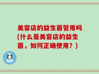 美容店的益生菌管用吗(什么是美容店的益生菌，如何正确使用？)