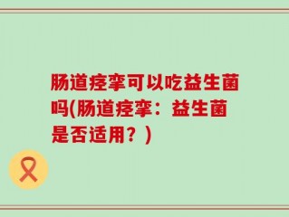 肠道痉挛可以吃益生菌吗(肠道痉挛：益生菌是否适用？)