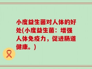 小度益生菌对人体的好处(小度益生菌：增强人体免疫力，促进肠道健康。)