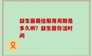 益生菌最佳服用周期是多久啊？益生菌存活时间