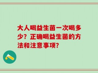 大人喝益生菌一次喝多少？正确喝益生菌的方法和注意事项？