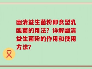 幽清益生菌粉即食型乳酸菌的用法？详解幽清益生菌粉的作用和使用方法？