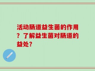活动肠道益生菌的作用？了解益生菌对肠道的益处？