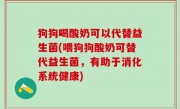 狗狗喝酸奶可以代替益生菌(喂狗狗酸奶可替代益生菌，有助于消化系统健康)