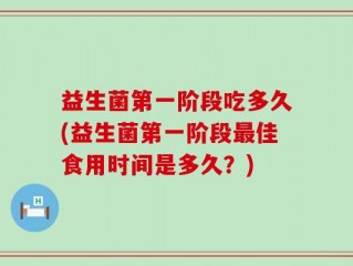 益生菌第一阶段吃多久(益生菌第一阶段最佳食用时间是多久？)