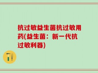 抗过敏益生菌抗过敏用药(益生菌：新一代抗过敏利器)