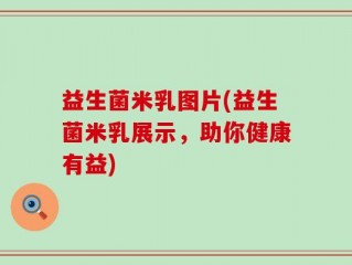 益生菌米乳图片(益生菌米乳展示，助你健康有益)