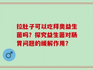 拉肚子可以吃拜奥益生菌吗？探究益生菌对肠胃问题的缓解作用？