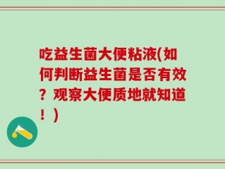 吃益生菌大便粘液(如何判断益生菌是否有效？观察大便质地就知道！)