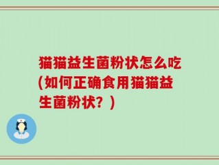 猫猫益生菌粉状怎么吃(如何正确食用猫猫益生菌粉状？)