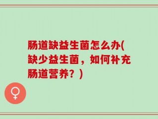 肠道缺益生菌怎么办(缺少益生菌，如何补充肠道营养？)