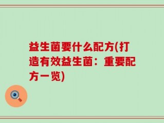 益生菌要什么配方(打造有效益生菌：重要配方一览)