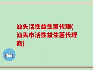 汕头活性益生菌代理(汕头市活性益生菌代理商)
